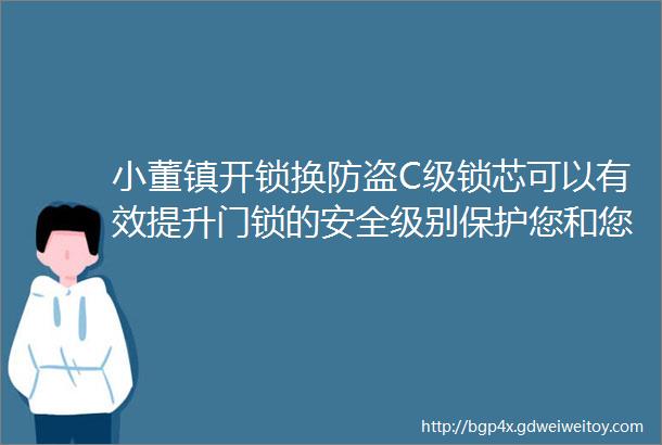 小董镇开锁换防盗C级锁芯可以有效提升门锁的安全级别保护您和您的家人财产的安全选择我们选择更高水平的安全保障