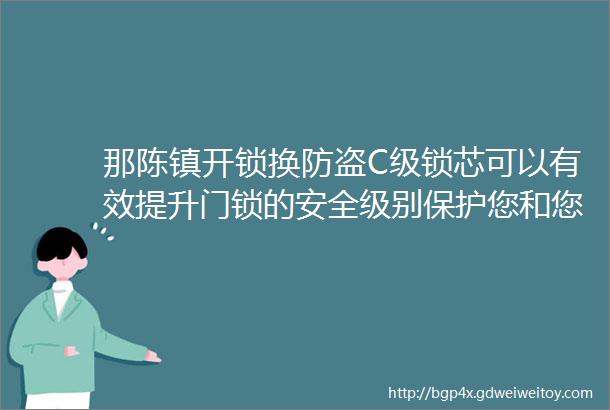 那陈镇开锁换防盗C级锁芯可以有效提升门锁的安全级别保护您和您的家人财产的安全选择我们选择更高水平的安全保障